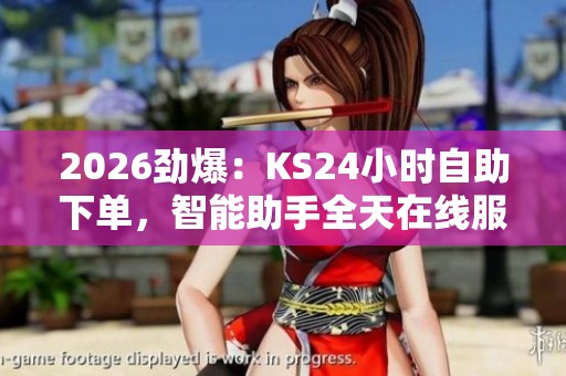 2026劲爆：KS24小时自助下单，智能助手全天在线服务解析便捷方案