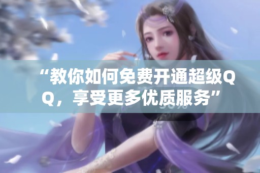 “教你如何免费开通超级QQ，享受更多优质服务”