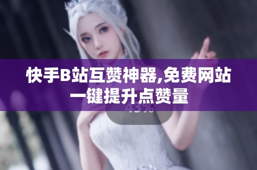 快手B站互赞神器,免费网站一键提升点赞量