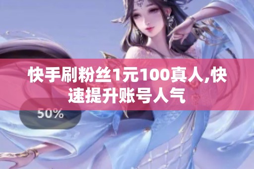 快手刷粉丝1元100真人,快速提升账号人气