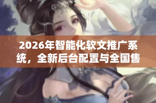 2026年智能化软文推广系统，全新后台配置与全国售后服务
