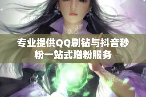 专业提供QQ刷钻与抖音秒粉一站式增粉服务 专业提供QQ刷钻与抖音秒粉一站式增粉服务