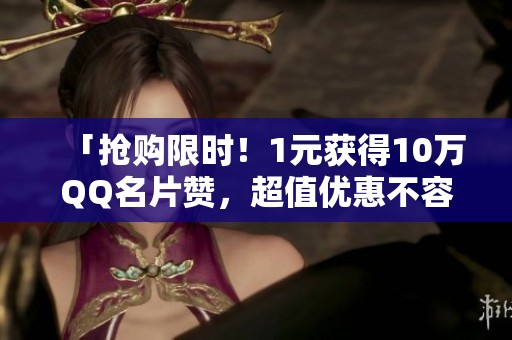 「抢购限时！1元获得10万QQ名片赞，超值优惠不容错过！」