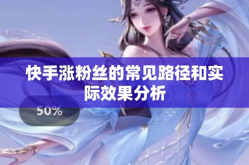 快手涨粉丝的常见路径和实际效果分析 快手涨粉丝的常见路径和实际效果分析