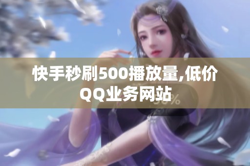 快手秒刷500播放量,低价QQ业务网站