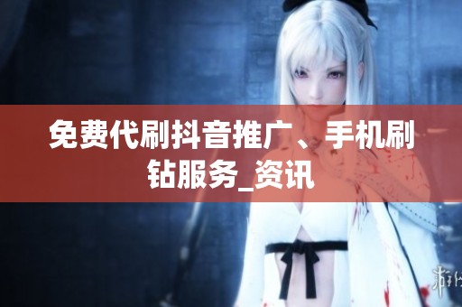 免费代刷抖音推广、手机刷钻服务_资讯