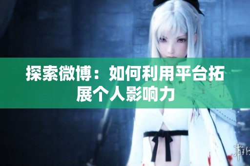 探索微博：如何利用平台拓展个人影响力