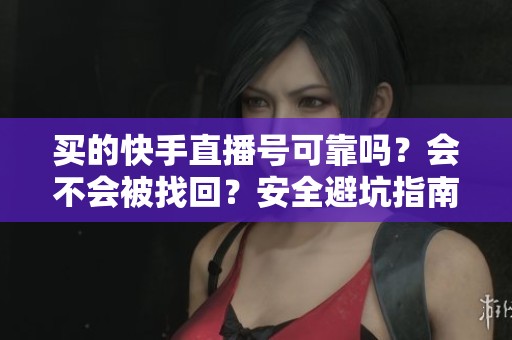 买的快手直播号可靠吗？会不会被找回？安全避坑指南