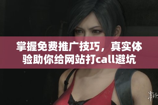 掌握免费推广技巧，真实体验助你给网站打call避坑