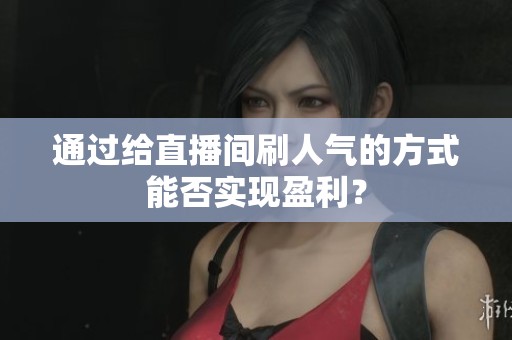 通过给直播间刷人气的方式能否实现盈利？