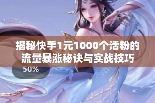 揭秘快手1元1000个活粉的流量暴涨秘诀与实战技巧 揭秘快手1元1000个活粉的流量暴涨秘诀与实战技巧