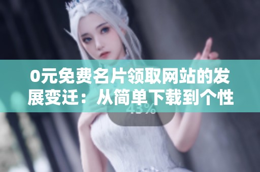 0元免费名片领取网站的发展变迁：从简单下载到个性化定制的五年演变