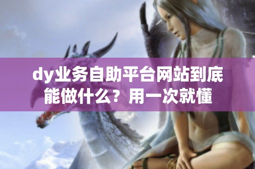 dy业务自助平台网站到底能做什么？用一次就懂