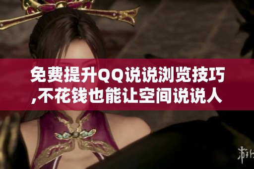 免费提升QQ说说浏览技巧,不花钱也能让空间说说人气暴涨