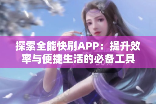 探索全能快刷APP:提升效率与便捷生活的必备工具 探索全能快刷APP:提升效率与便捷生活的必备工具