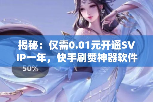 揭秘:仅需0.01元开通SVIP一年,快手刷赞神器软件名称大曝光! 揭秘:仅需0.01元开通SVIP一年,快手刷赞神器软件名称大曝光!