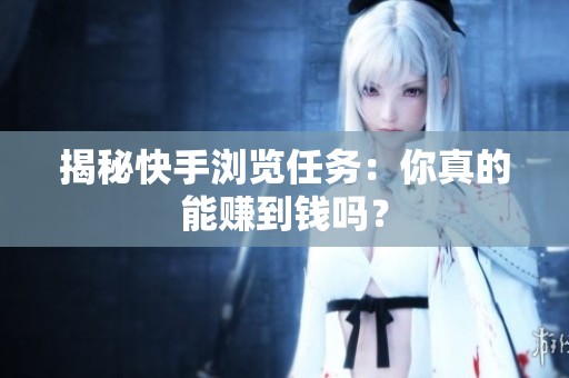 揭秘快手浏览任务：你真的能赚到钱吗？