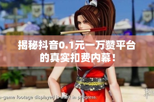 揭秘抖音0.1元一万赞平台的真实扣费内幕！