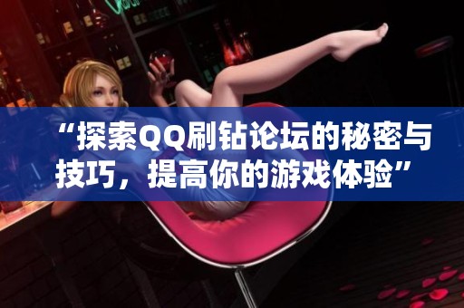 “探索QQ刷钻论坛的秘密与技巧,提高你的游戏体验” “探索QQ刷钻论坛的秘密与技巧,提高你的游戏体验”
