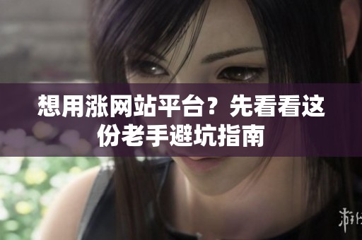 想用涨网站平台?先看看这份老手避坑指南 想用涨网站平台?先看看这份老手避坑指南