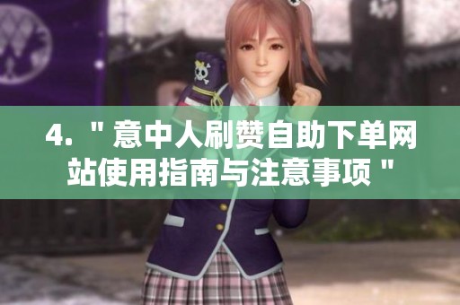 4. "意中人刷赞自助下单网站使用指南与注意事项" 4. "意中人刷赞自助下单网站使用指南与注意事项"