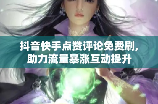 抖音快手点赞评论免费刷,助力流量暴涨互动提升
