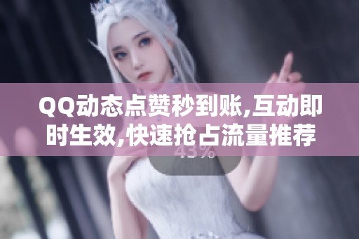 QQ动态点赞秒到账,互动即时生效,快速抢占流量推荐窗口