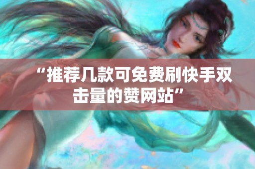 “推荐几款可免费刷快手双击量的赞网站”