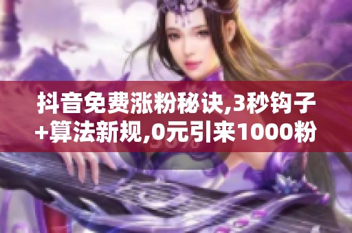 抖音免费涨粉秘诀,3秒钩子+算法新规,0元引来1000粉 抖音免费涨粉秘诀,3秒钩子+算法新规,0元引来1000粉