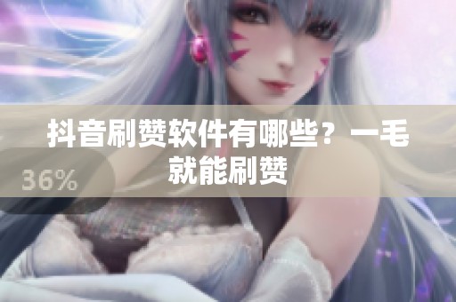 抖音刷赞软件有哪些?一毛就能刷赞 抖音刷赞软件有哪些?一毛就能刷赞