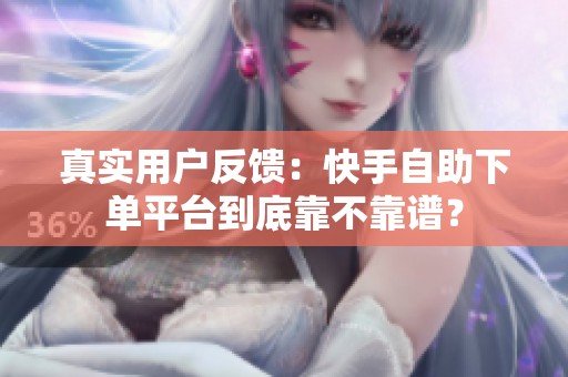 真实用户反馈:快手自助下单平台到底靠不靠谱? 真实用户反馈:快手自助下单平台到底靠不靠谱?