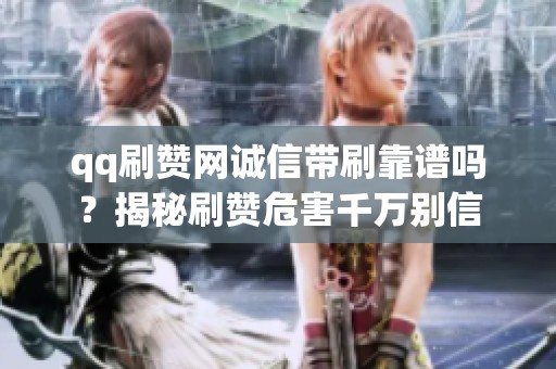 qq刷赞网诚信带刷靠谱吗?揭秘刷赞危害千万别信 qq刷赞网诚信带刷靠谱吗?揭秘刷赞危害千万别信