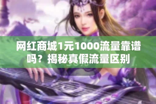 网红商城1元1000流量靠谱吗?揭秘真假流量区别 网红商城1元1000流量靠谱吗?揭秘真假流量区别