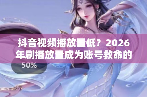 抖音视频播放量低？2026年刷播放量成为账号救命的关键策略
