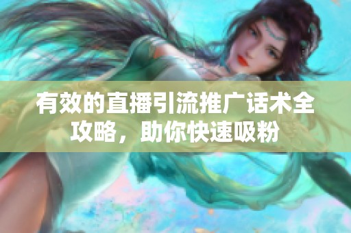 有效的直播引流推广话术全攻略，助你快速吸粉
