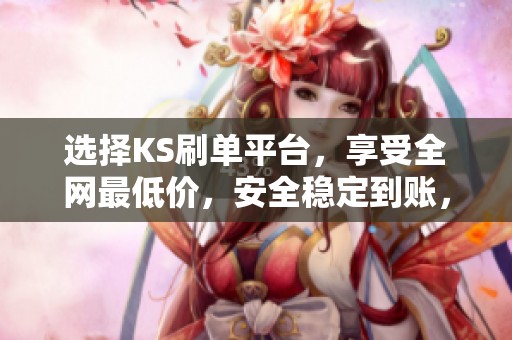 选择KS刷单平台，享受全网最低价，安全稳定到账，快速无忧