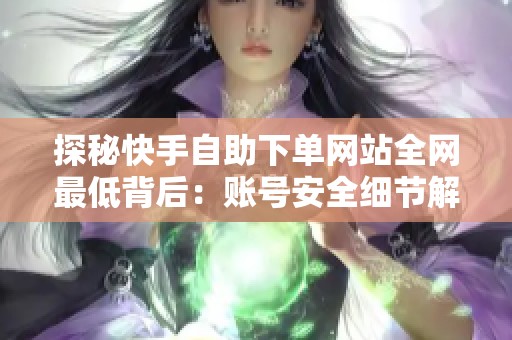 探秘快手自助下单网站全网最低背后:账号安全细节解析 探秘快手自助下单网站全网最低背后:账号安全细节解析