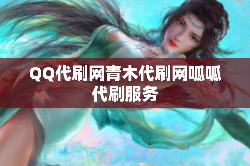 QQ代刷网青木代刷网呱呱代刷服务 QQ代刷网青木代刷网呱呱代刷服务