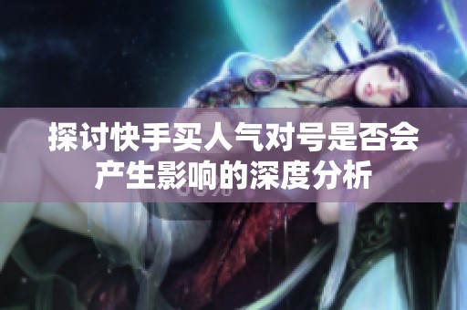 探讨快手买人气对号是否会产生影响的深度分析
