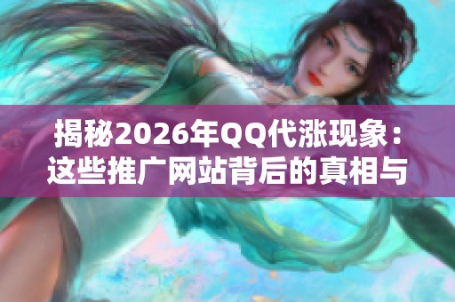 揭秘2026年QQ代涨现象:这些推广网站背后的真相与策略 揭秘2026年QQ代涨现象:这些推广网站背后的真相与策略