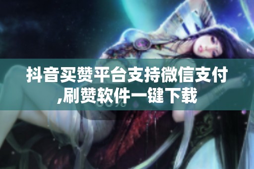 抖音买赞平台支持微信支付,刷赞软件一键下载