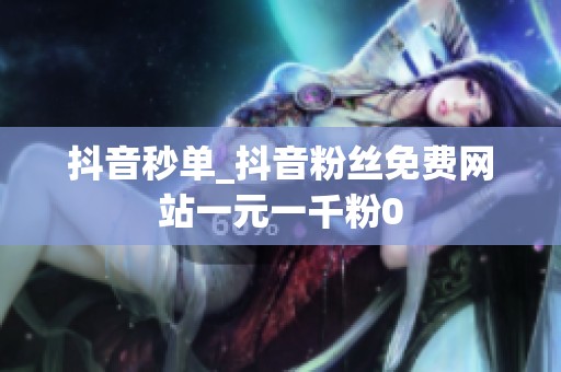 抖音秒单_抖音粉丝免费网站一元一千粉0 抖音秒单_抖音粉丝免费网站一元一千粉0