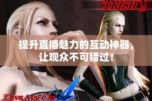 提升直播魅力的互动神器，让观众不可错过！