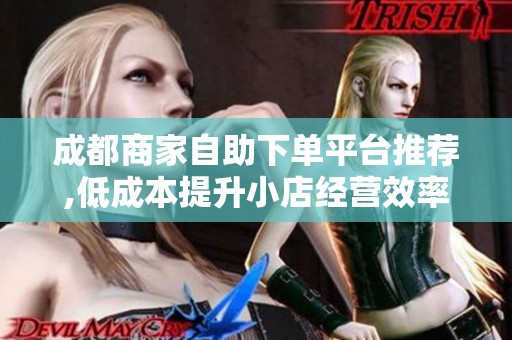 成都商家自助下单平台推荐,低成本提升小店经营效率 成都商家自助下单平台推荐,低成本提升小店经营效率