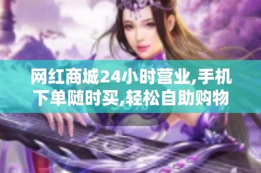 网红商城24小时营业,手机下单随时买,轻松自助购物推荐准