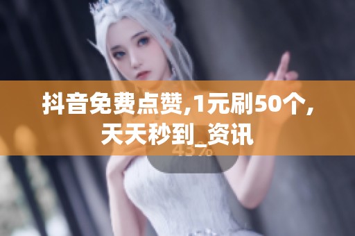抖音免费点赞,1元刷50个,天天秒到_资讯