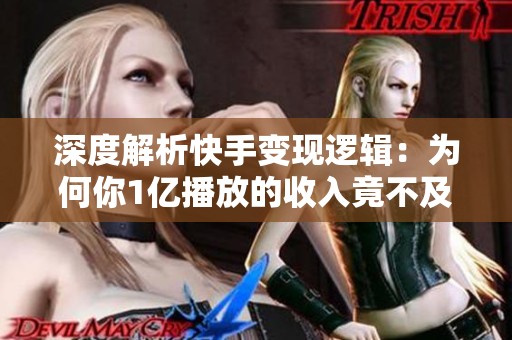 深度解析快手变现逻辑:为何你1亿播放的收入竟不及别人1000万? 深度解析快手变现逻辑:为何你1亿播放的收入竟不及别人1000万?
