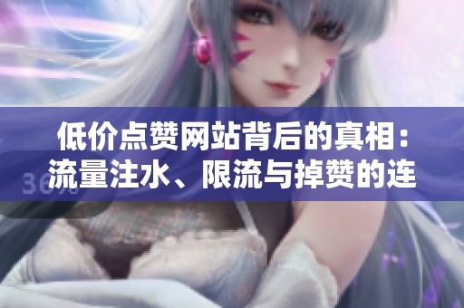 低价点赞网站背后的真相:流量注水、限流与掉赞的连锁反应解析 低价点赞网站背后的真相:流量注水、限流与掉赞的连锁反应解析
