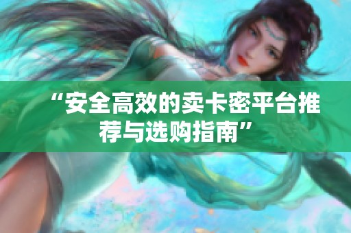 “安全高效的卖卡密平台推荐与选购指南”