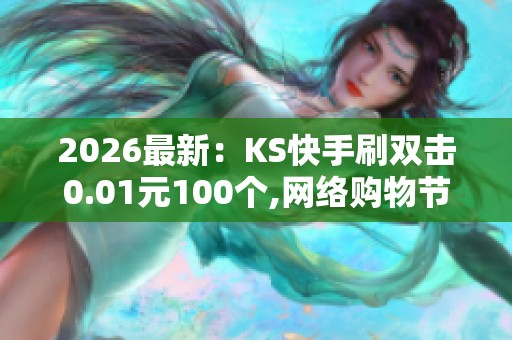2026最新:KS快手刷双击0.01元100个,网络购物节销售额创新高消费 2026最新:KS快手刷双击0.01元100个,网络购物节销售额创新高消费